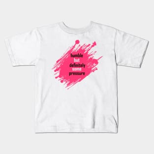 humble but definitely some pressure Kids T-Shirt